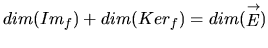 $ dim(Im_f)+dim(Ker_f) = dim(\stackrel{\rightarrow}{E})$
