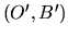$ (O',B')$