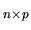 $\displaystyle _{n\times p}
$
