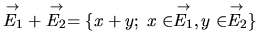 $ \stackrel{\rightarrow}{E_1} + \stackrel{\rightarrow}{E_2} = \{x+y; \;x\in\stackrel{\rightarrow}{E_1},y\in\stackrel{\rightarrow}{E_2}\}$
