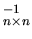 $ ^{-1}_{n\times n}$