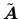 $ \tilde{\mbox{\boldmath $A$}}$