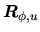 $ \ensuremath{\mbox{\boldmath $R$}_{\phi,u}}$