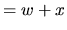 $ = w + x$