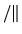 $\displaystyle /\Vert$