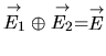 $ \stackrel{\rightarrow}{E_1} \oplus \stackrel{\rightarrow}{E_2} = \stackrel{\rightarrow}{E}$