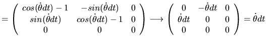 $\displaystyle =
\left(\begin{array}{ccc}
cos(\dot{\theta}dt)-1 & -sin(\dot{\th...
...& 0\\
\dot{\theta}dt & 0 & 0\\
0 & 0 & 0
\end{array}\right)
=
\dot{\theta}dt$