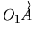 $\displaystyle \mbox{$\overrightarrow{O_1A}$}$