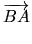 $\displaystyle \mbox{$\overrightarrow{BA}$}$
