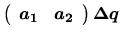 $\displaystyle \left(\begin{array}{cc}
\mbox{\boldmath$a_1$} & \mbox{\boldmath$a_2$}
\end{array}\right) \mbox{\boldmath$\Delta q$}$