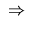 $\displaystyle \;\Rightarrow\;$