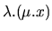 $\displaystyle \lambda.(\mu.x)$