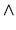 $\displaystyle \wedge$
