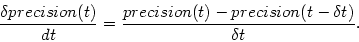 \begin{displaymath}
\frac{\delta precision(t)}{dt} = \frac{precision(t)-precision(t-\delta t)}{\delta t}.
\end{displaymath}