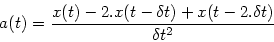 \begin{displaymath}
a(t)=\frac{x(t)-2.x(t-\delta t)+x(t-2.\delta t)}{\delta t^2}
\end{displaymath}