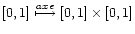 $[0,1] \stackrel{axe}{\longmapsto} [0,1] \times [0,1]$