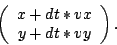 \begin{displaymath}
\left(\begin{array}{c}
x+dt*vx\\
y+dt*vy\end{array}\right).\end{displaymath}